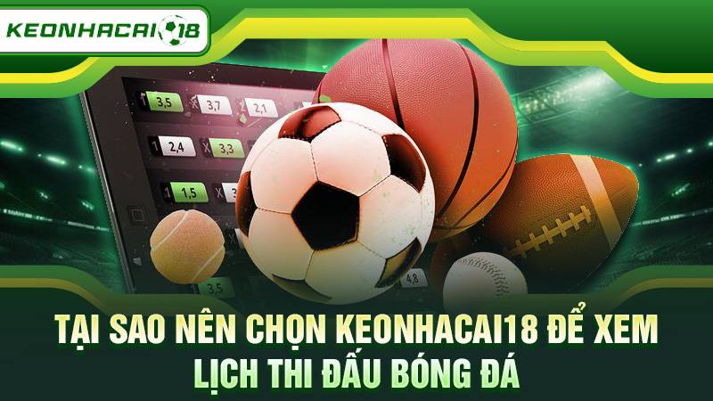 Tại sao nên chọn Keonhacai18 để xem lịch thi đấu bóng đá