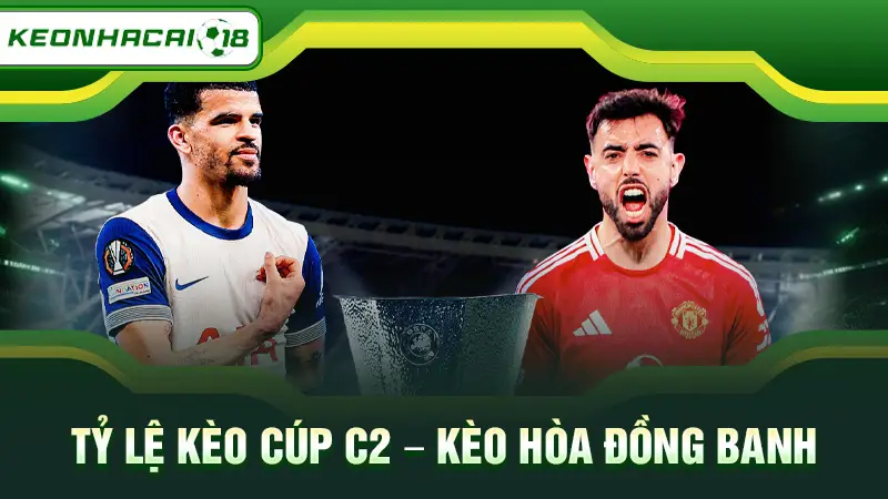 Tỷ lệ kèo cúp C2 - Kèo hòa đồng banh